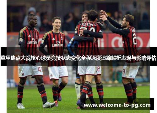 意甲焦点大战核心球员竞技状态变化全程深度追踪解析表现与影响评估