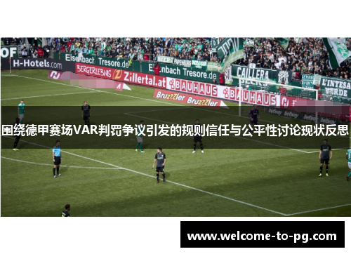 围绕德甲赛场VAR判罚争议引发的规则信任与公平性讨论现状反思