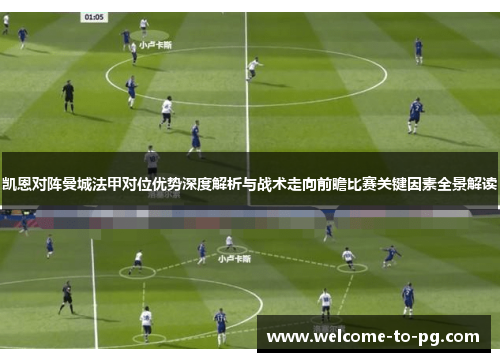 凯恩对阵曼城法甲对位优势深度解析与战术走向前瞻比赛关键因素全景解读 凯恩对阵曼城法甲对位优势深度解析与战术走向前瞻比赛关键因素全景解读