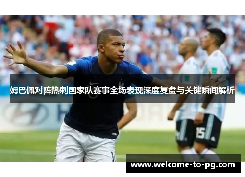 姆巴佩对阵热刺国家队赛事全场表现深度复盘与关键瞬间解析 姆巴佩对阵热刺国家队赛事全场表现深度复盘与关键瞬间解析