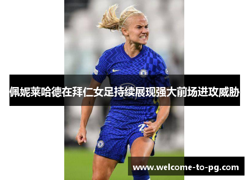 佩妮莱哈德在拜仁女足持续展现强大前场进攻威胁 佩妮莱哈德在拜仁女足持续展现强大前场进攻威胁