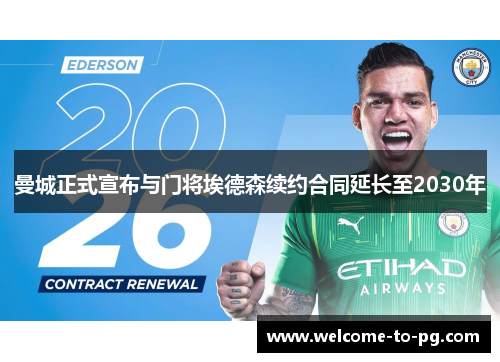 曼城正式宣布与门将埃德森续约合同延长至2030年 曼城正式宣布与门将埃德森续约合同延长至2030年