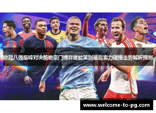 欧冠八强巅峰对决前瞻豪门博弈谁能笑到最后实力碰撞走势解析预测