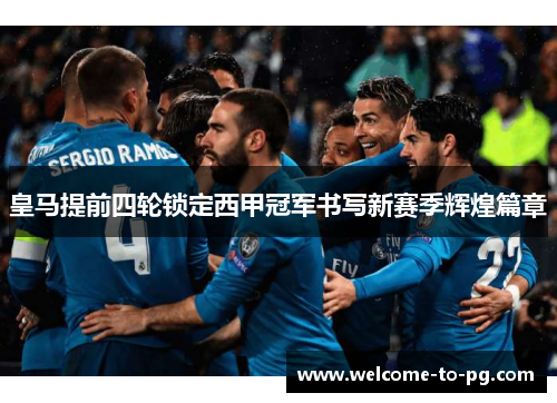 皇马提前四轮锁定西甲冠军书写新赛季辉煌篇章 皇马提前四轮锁定西甲冠军书写新赛季辉煌篇章