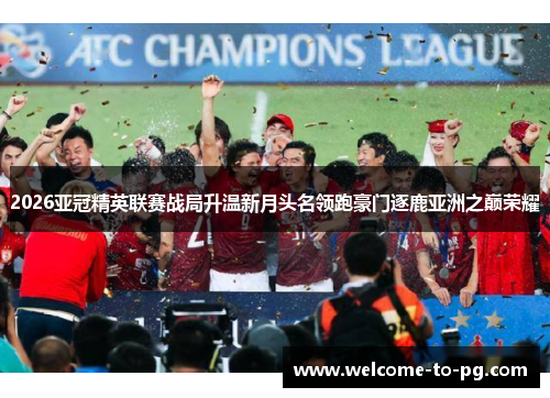 2026亚冠精英联赛战局升温新月头名领跑豪门逐鹿亚洲之巅荣耀 2026亚冠精英联赛战局升温新月头名领跑豪门逐鹿亚洲之巅荣耀