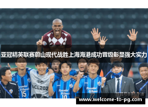 亚冠精英联赛蔚山现代战胜上海海港成功晋级彰显强大实力 亚冠精英联赛蔚山现代战胜上海海港成功晋级彰显强大实力