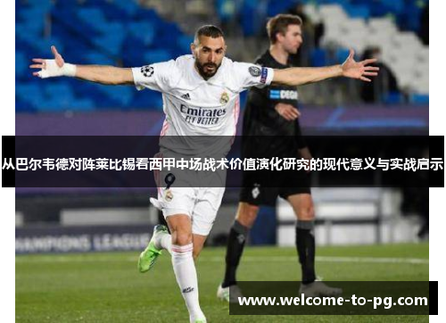 从巴尔韦德对阵莱比锡看西甲中场战术价值演化研究的现代意义与实战启示 从巴尔韦德对阵莱比锡看西甲中场战术价值演化研究的现代意义与实战启示