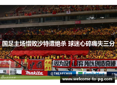 国足主场惜败沙特遭绝杀 球迷心碎痛失三分 国足主场惜败沙特遭绝杀 球迷心碎痛失三分