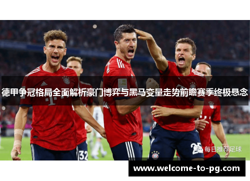 德甲争冠格局全面解析豪门博弈与黑马变量走势前瞻赛季终极悬念 德甲争冠格局全面解析豪门博弈与黑马变量走势前瞻赛季终极悬念