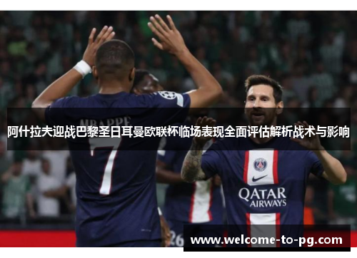 阿什拉夫迎战巴黎圣日耳曼欧联杯临场表现全面评估解析战术与影响 阿什拉夫迎战巴黎圣日耳曼欧联杯临场表现全面评估解析战术与影响