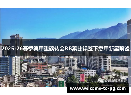 2025-26赛季德甲重磅转会RB莱比锡签下意甲新星前锋 2025-26赛季德甲重磅转会RB莱比锡签下意甲新星前锋