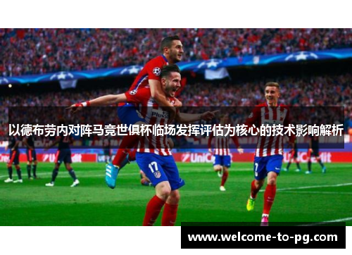 以德布劳内对阵马竞世俱杯临场发挥评估为核心的技术影响解析 以德布劳内对阵马竞世俱杯临场发挥评估为核心的技术影响解析